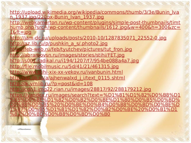 http://upload.wikimedia.org/wikipedia/commons/thumb/3/3e/Bunin_Ivan_1937.jpg/220px-Bunin_Ivan_1937.jpg http://webkamerton.ru/wp-content/plugins/simple-post-thumbnails/timthumb.php?src=/wp-content/thumbnails/1612.jpg&w=400&h=300&zc=1&ft=jpg http://jam-dc.ru/uploads/posts/2010-10/1287835071_22552-0.jpg http://az.lib.ru/p/pushkin_a_s/.photo2.jpg http://feb-web.ru/feb/tyutchev/pictures/tut_fron.jpg http://abramovsn.ru/images/stories/stihi/FET.jpg http://s001.radikal.ru/i194/1207/f7/954be088a4a7.jpg http://file.mobilmusic.ru/5d/41/21/461315.jpg http://www.stihi-xix-xx-vekov.ru/ivanbunin.html http://az.lib.ru/a/ajhenwalxd_j_i/text_0115.shtml http://lk.vrnlib.ru/?p=post&id=108 http://cdn1.img22.rian.ru/images/28817/92/288179212.jpg https://yandex.ru/images/search?text=%D1%81%D1%82%D0%B8%D1%85%D0%BE%D1%82%D0%B2%D0%BE%D1%80%D0%B5%D0%BD%D0%B8%D0%B5%20%D0%BE%D0%B4%D0%B8%D0%BD%D0%BE%D1%87%D0%B5%D1%81%D1%82%D0%B2%D0%BE%20%D0%B1%D1%83%D0%BD%D0%B8%D0%BD%D0%B0 