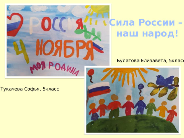 Сила России –  наш народ! Булатова Елизавета, 5класс Тукачева Софья, 5класс 