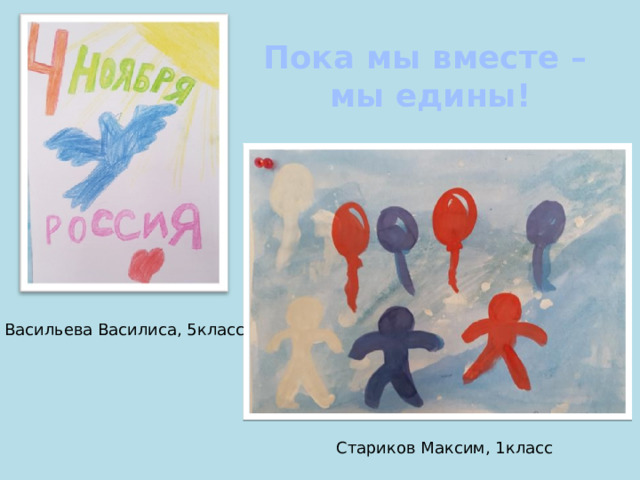 Пока мы вместе – мы едины! Васильева Василиса, 5класс Стариков Максим, 1класс 