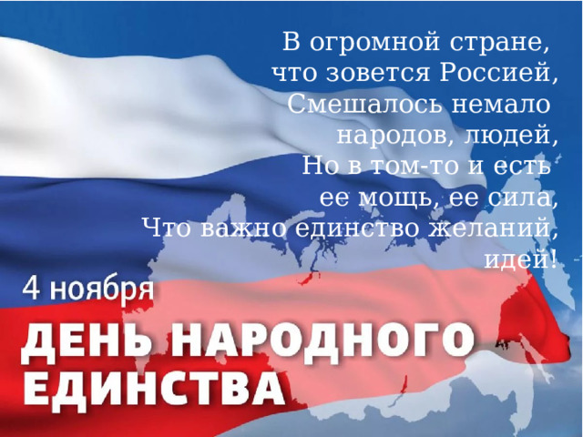 В огромной стране, что зовется Россией, Смешалось немало народов, людей, Но в том-то и есть ее мощь, ее сила, Что важно единство желаний, идей! 
