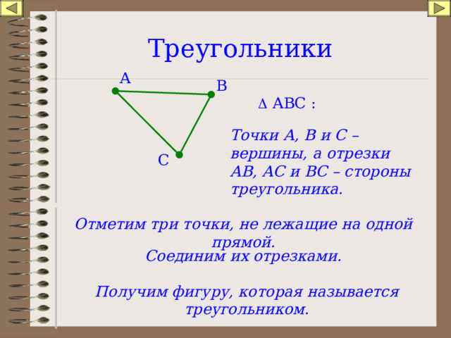 Треугольники А В   АВС : Точки А, В и С – вершины, а отрезки АВ, АС и ВС – стороны треугольника. С Отметим три точки, не лежащие на одной прямой. Соединим их отрезками. Получим фигуру, которая называется треугольником. 