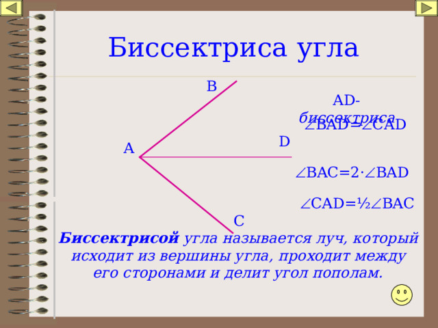 Биссектриса угла В А D - биссектриса  ВА D =  СА D D А  BAC=2 ·  BAD  CAD= ½  BAC С Биссектрисой угла называется луч, который исходит из вершины угла, проходит между его сторонами и делит угол пополам. 