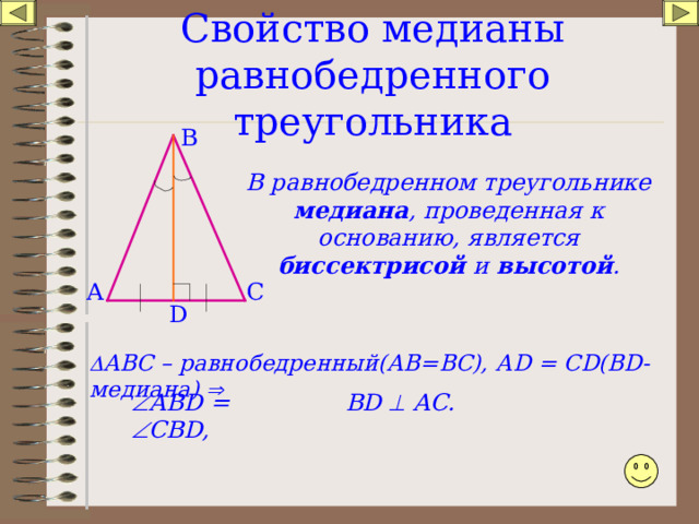 Свойство медианы равнобедренного треугольника В В равнобедренном треугольнике медиана , проведенная к основанию, является биссектрисой и высотой . С А D  АВС – равнобедренный(АВ=ВС), А D =  С D (В D - медиана)   АВ D =  CBD , В D   А C. 