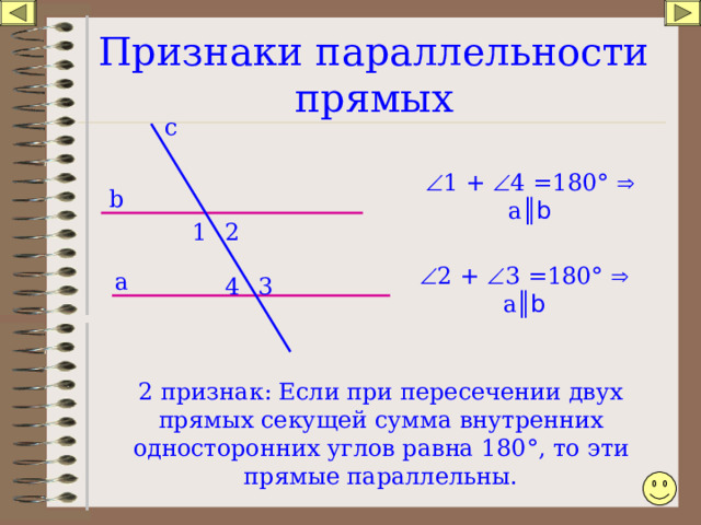 Признаки параллельности прямых c  1 +  4 =180 °   а ║ b b 1 2  2 +  3 =180 °   а ║ b а 4 3 2 признак: Если при пересечении двух прямых секущей сумма внутренних односторонних углов равна 180 ° , то эти прямые параллельны. 