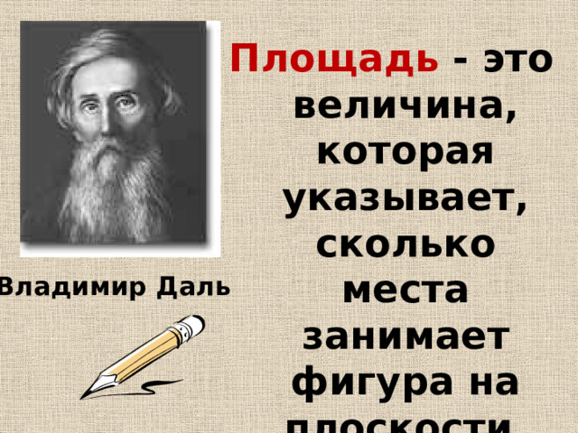 Площадь - это величина, которая указывает, сколько места занимает фигура на плоскости. Владимир Даль 