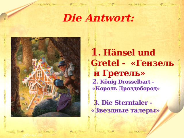  Die Antwort:  1 . H ӓnsel und Gret el - «Гензель и Гретель»  2 . König Drosselbart - «Король Дроздобород»   3. Die Sterntaler - «Звездные талеры» 