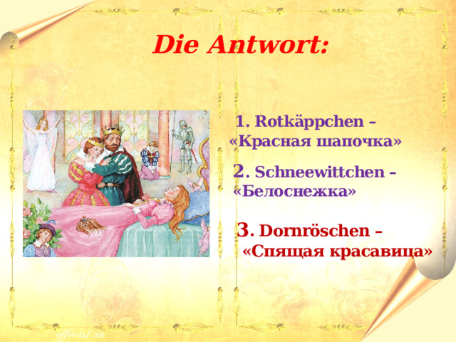  Die Antwort:   1. Rotk ӓppchen – «Красная шапочка»  2 . Schneewittchen – «Белоснежка»  3 . Dornröschen –  «Спящая красавица» 