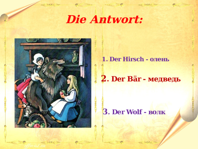  Die Antwort:   1. Der Hirsch - олень  2 . Der B ӓr - медведь   3 . Der Wolf - волк 