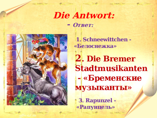  Die Antwort: - Ответ:   1. Schneewittchen - «Белоснежка»  2 . Die Bremer Stadtmusikanten - «Бременские музыканты»   3. Rapunzel - «Рапунцель» 