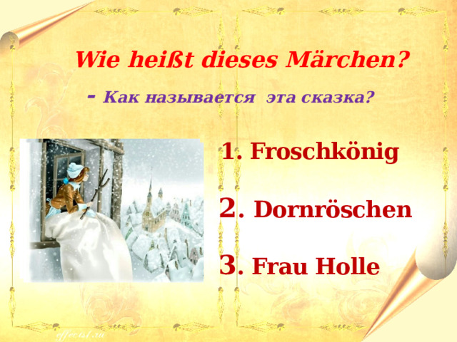  Wie heißt dieses M ӓrchen? - Как называется эта сказка?   1. Froschkönig  2 .  Dornröschen  3 . Frau Holle 