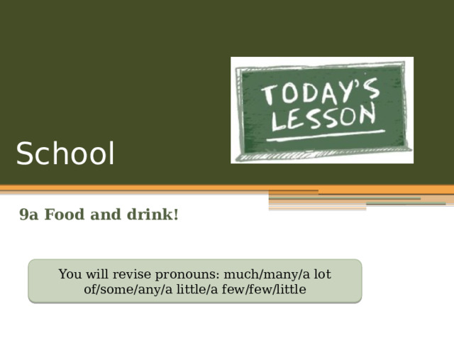 School 9a Food and drink! You will revise pronouns: much/many/a lot of/some/any/a little/a few/few/little 