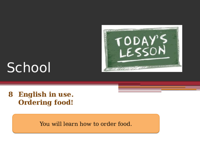 School 8  English in use.  Ordering food! You will learn how to order food. 