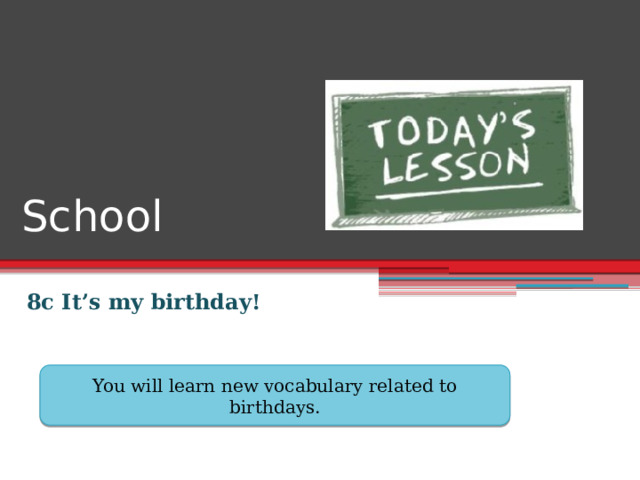 School 8c It’s my birthday! You will learn new vocabulary related to birthdays. 