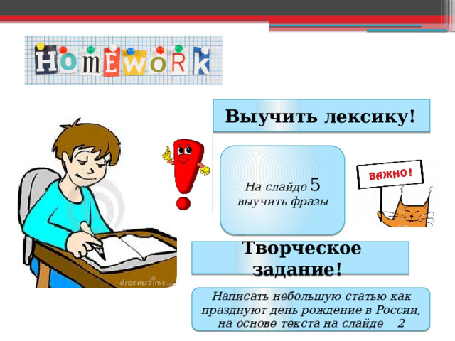  Выучить лексику! На слайде 5 выучить фразы  Творческое задание! Написать небольшую статью как празднуют день рождение в России, на основе текста на слайде 2 