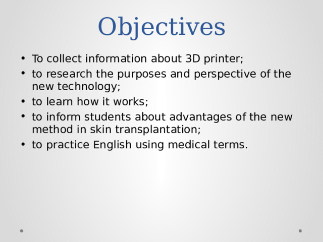 Objectives To collect information about 3D printer; to research the purposes and perspective of the new technology; to learn how it works; to inform students about advantages of the new method in skin transplantation; to practice English using medical terms. 