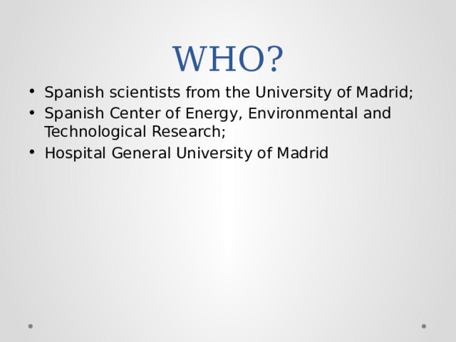 WHO? Spanish scientists from the University of Madrid; Spanish Center of Energy, Environmental and Technological Research; Hospital General University of Madrid 