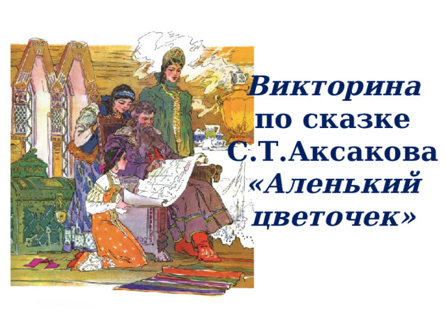 Викторина по сказке С.Т.Аксакова «Аленький цветочек» 