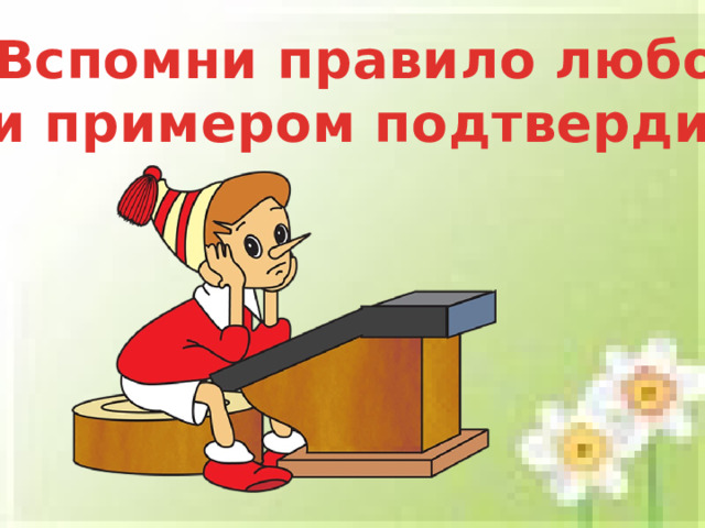 «Вспомни правило любое  и примером подтверди»  