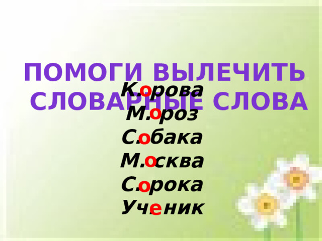Помоги вылечить  словарные слова о К. рова М. роз С. бака М. сква С. рока Уч. ник о о о о е  