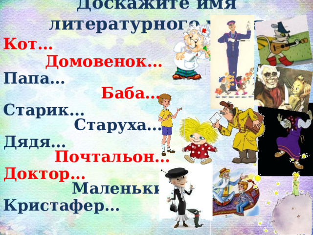 Доскажите имя литературного героя  Кот… Домовенок… Папа… Баба… Старик… Старуха… Дядя… Почтальон… Доктор… Маленький… Кристафер… 