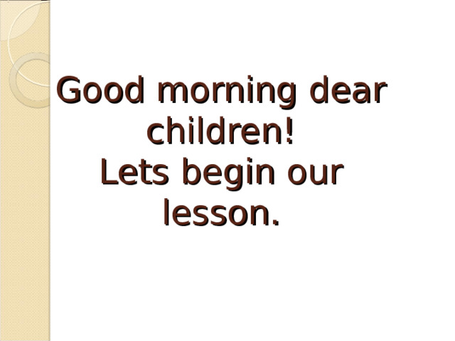 Good morning dear children!  Lets begin our lesson. 