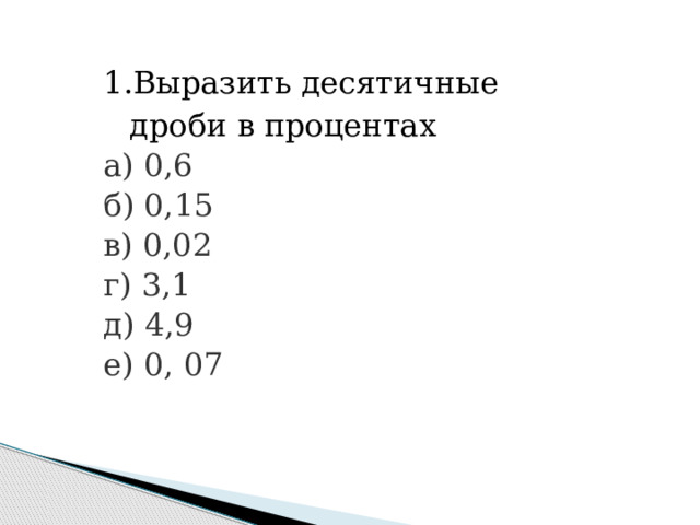 Выразить десятичные дроби в процентах а) 0,6                     б) 0,15                 в) 0,02                 г) 3,1                     д) 4,9 е) 0, 07 
