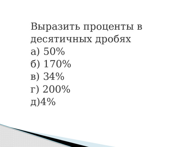 Выразить проценты в десятичных дробях а) 50%                 б) 170%               в) 34% г) 200% д)4% 