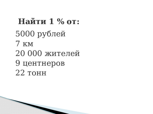  Найти 1 % от: 5000 рублей       7 км                     20 000 жителей   9 центнеров 22 тонн 