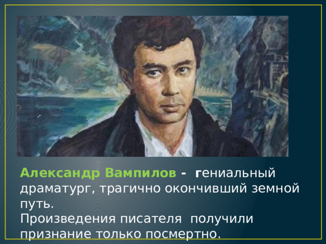 Александр Вампилов - г ениальный драматург, трагично окончивший земной путь. Произведения писателя получили признание только посмертно. 