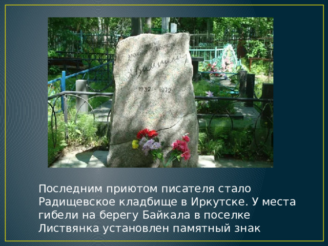 Последним приютом писателя стало Радищевское кладбище в Иркутске. У места гибели на берегу Байкала в поселке Листвянка установлен памятный знак 