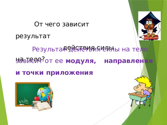  От чего зависит результат  действия силы на тело?  Результат действия силы на тело зависит от ее модуля, направления и точки приложения 