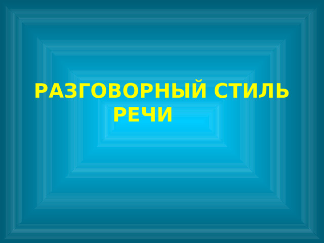 РАЗГОВОРНЫЙ  СТИЛЬ РЕЧИ   