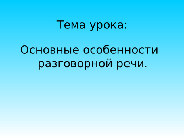 Тема урока: Основные особенности разговорной речи. 