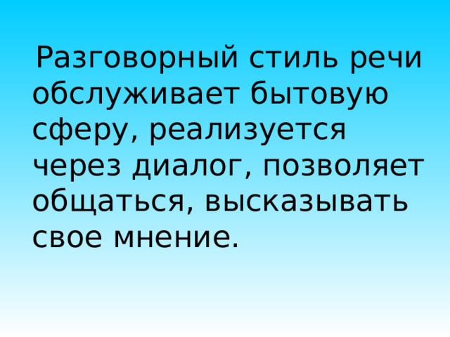   Разговорный стиль речи обслуживает бытовую сферу, реализуется через диалог, позволяет общаться, высказывать свое мнение. 