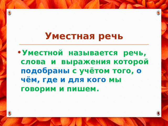  Уместная речь Уместной называется речь, слова и выражения которой подобраны с учётом того, о чём, где и для кого мы говорим и пишем. 