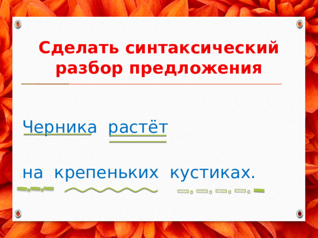Сделать синтаксический разбор предложения Черника растёт на крепеньких кустиках. 