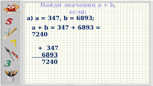 Найди значения a + b, если: а) a = 347, b = 6893; a + b = 347 + 6893 = 7240   + 347  6893  7240 