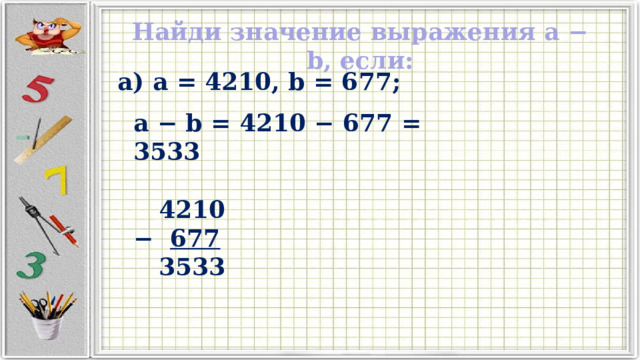 Найди значение выражения a − b, если: а) a = 4210, b = 677; a − b = 4210 − 677 = 3533   4210 − 677  3533 