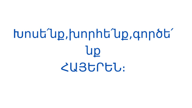 Խոսե՛նք,խորհե՛նք,գործե՛նք ՀԱՅԵՐԵՆ։ 