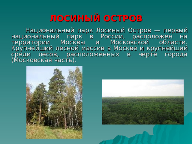 ЛОСИНЫЙ ОСТРОВ  Национальный парк Лосиный Остров — первый национальный парк в России, расположен на территории Москвы и Московской области. Крупнейший лесной массив в Москве и крупнейший среди лесов, расположенных в черте города (Московская часть).  