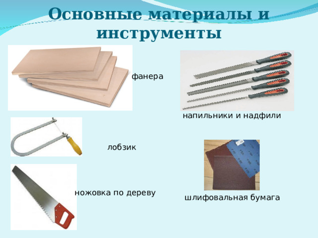 Основные материалы и инструменты фанера напильники и надфили лобзик ножовка по дереву шлифовальная бумага 