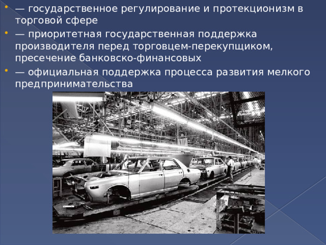— государственное регулирование и протекционизм в торговой сфере — приоритетная государственная поддержка производителя перед торговцем-перекупщиком, пресечение банковско-финансовых — официальная поддержка процесса развития мелкого предпринимательства 