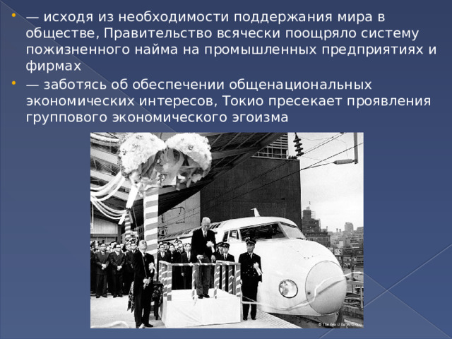 — исходя из необходимости поддержания мира в обществе, Правительство всячески поощряло систему пожизненного найма на промышленных предприятиях и фирмах — заботясь об обеспечении общенациональных экономических интересов, Токио пресекает проявления группового экономического эгоизма 