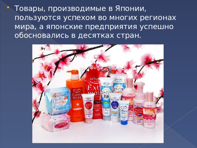 Товары, производимые в Японии, пользуются успехом во многих регионах мира, а японские предприятия успешно обосновались в десятках стран. 