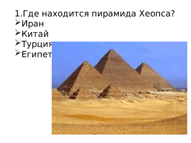 1.Где находится пирамида Хеопса? Иран Китай Турция Египет 