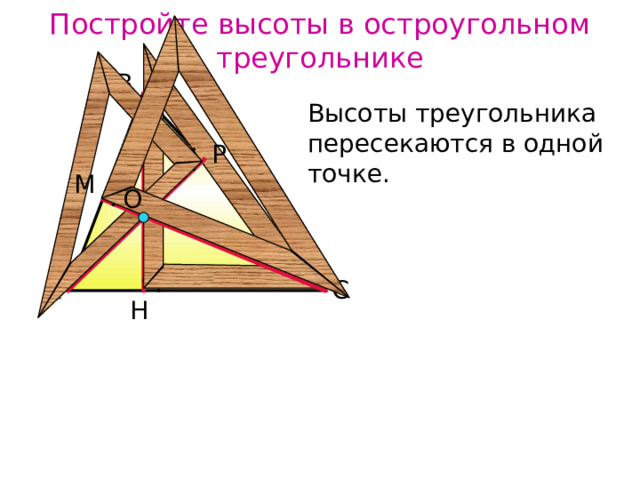 Постройте высоты в остроугольном треугольнике В Высоты треугольника пересекаются в одной точке. Р М О А С Н 