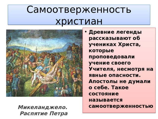 Самоотверженность христиан Древние легенды рассказывают об учениках Христа, которые проповедовали учение своего Учителя, несмотря на явные опасности. Апостолы не думали о себе. Такое состояние называется самоотверженностью Микеланджело.  Распятие Петра 