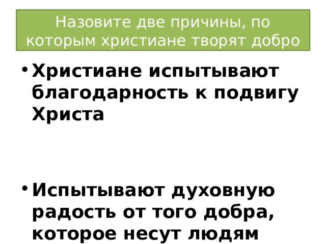 Назовите две причины, по которым христиане творят добро Христиане испытывают благодарность к подвигу Христа   Испытывают духовную радость от того добра, которое несут людям 