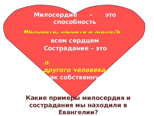 Милосердие – это способность миловать, любить и жалеть всем сердцем Сострадание – это способность переживать боль другого человека , как собственную Какие примеры милосердия и сострадания мы находили в Евангелии? 