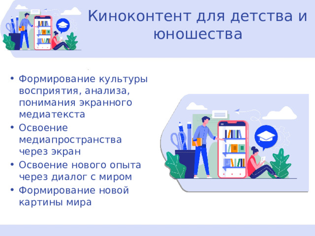 Киноконтент для детства и юношества Формирование культуры восприятия, анализа, понимания экранного медиатекста Освоение медиапространства через экран Освоение нового опыта через диалог с миром Формирование новой картины мира 